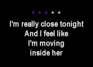 i'i'kirit

I'm really close tonight
And I feel like

I'm moving
inside her