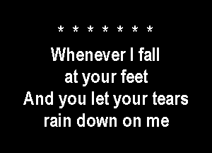 zki'i'kirit'k

Whenever I fall

at your feet
And you let your tears
rain down on me