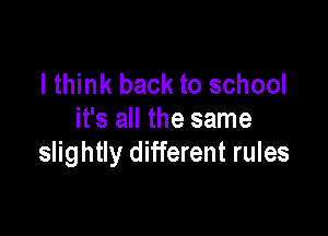 I think back to school

it's all the same
slightly different rules