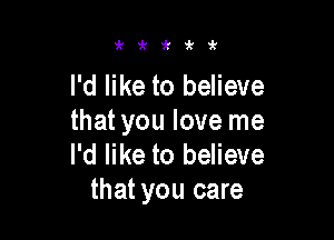 zkzk'k'k'k

I'd like to believe

that you love me
I'd like to believe
that you care