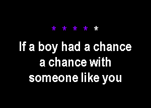 i'i'i'i'ir

If a boy had a chance

a chance with
someone like you