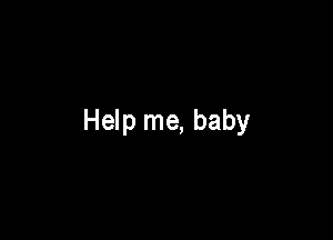 Help me, baby