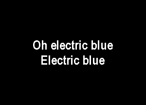 Oh electric blue

Electric blue