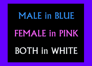 MALE in BLUE

FEMALE in PINK
BOTH in WHITE