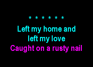 aki'i'iti'i'

Left my home and

left my love
Caught on a rusty nail