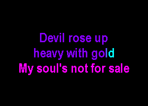 Devil rose up

heavy with gold
My soul's not for sale