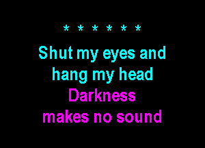 'sz'kiri'i'

Shut my eyes and

hang my head
Darkness
makes no sound