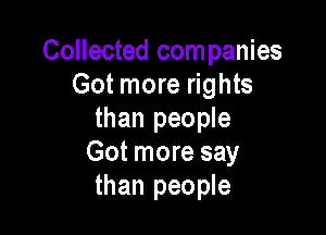 Collected com panies
Got more rights

than people
Got more say
than people