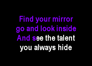 Find your mirror
go and look inside

And see the talent
you always hide