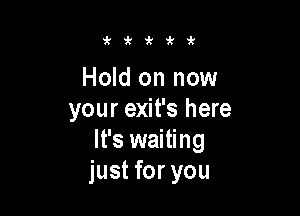 zkzk'k'k'k

Hold on now

your exit's here
It's waiting
just for you