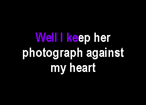 Well I keep her

photograph against
my heart