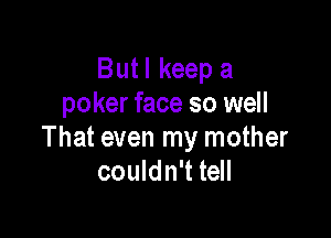 But I keep a
poker face so well

That even my mother
couldn't tell