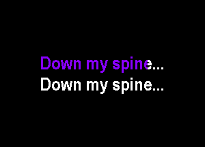 Down my spine...

Down my spine...