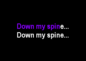 Down my spine...

Down my spine...