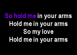 80 hold me in your arms
Hold me in your arms

80 my love
Hold me in your arms