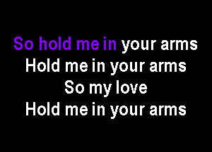 80 hold me in your arms
Hold me in your arms

80 my love
Hold me in your arms