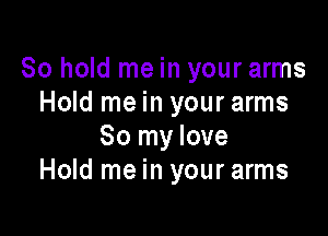 80 hold me in your arms
Hold me in your arms

80 my love
Hold me in your arms