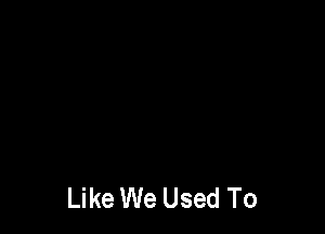 Like We Used To