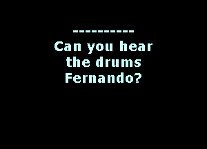 Can you hear
the drums

Fernando?