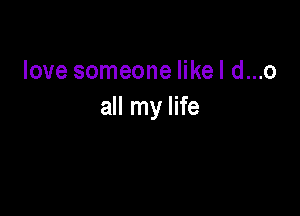 love someone likel d...o

all my life