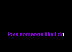 love someone likel do