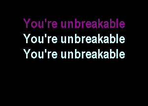You're unbreakable
You're unbreakable

You're unbreakable