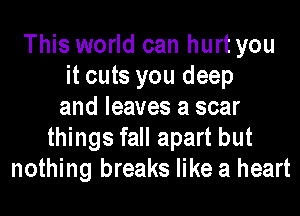 This world can hurt you
it cuts you deep
and leaves a scar
things fall apart but
nothing breaks like a heart