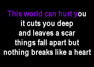 This world can hurt you
it cuts you deep
and leaves a scar
things fall apart but
nothing breaks like a heart