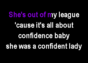 She's out of my league
'cause it's all about

confidence baby
she was a confident lady