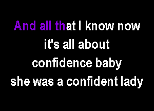 And all thatl know now
it's all about

confidence baby
she was a confident lady