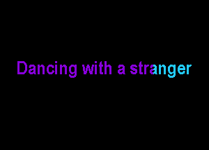 Dancing with a stranger