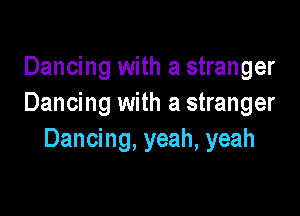 Dancing with a stranger
Dancing with a stranger

Dancing, yeah, yeah