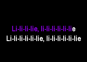 Li-li-li-lie, Ii-li-Ii-li-li-lie

Li-li-li-Ii-Ii-lie, li-li-li-Ii-Ii-Iie