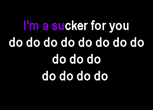 I'm a sucker for you
do do do do do do do do

do do do
do do do do