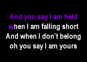 And you sayl am held
when I am falling short

And when l don t belong
oh you sayl am yours