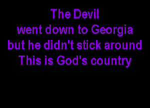 The Devil
went down to Georgia
but he didn't stick around

This is God's country