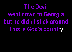 The Devil
went down to Georgia
but he didn't stick around

This is God's country