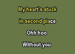 My heart's stuck

in second place

Ohh hoo

Without you