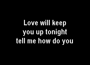 Love will keep
you up tonight

tell me how do you