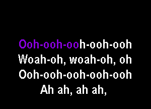 Ooh-ooh-ooh-ooh-ooh

Woah-oh, woah-oh, oh
Ooh-ooh-ooh-ooh-ooh
Ah ah, ah ah,