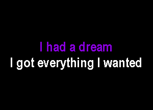 I had a dream

I got everything I wanted