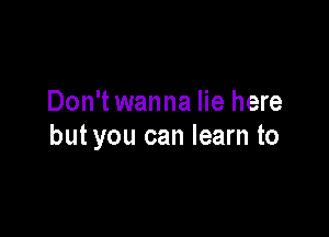 Don't wanna lie here

butyou can learn to