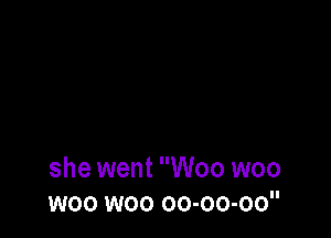 she went Woo woo
woo woo oo-oo-oo