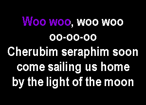 Woo woo, woo woo
oo-oo-oo
Cherubim seraphim soon
come sailing us home
by the light of the moon