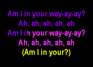 Am I in your way-ay-ay?
Ah, ah, ah, ah, ah

Am I in your way-ay-ay?
Ah, ah, ah, ah, ah
(Am I in your?)