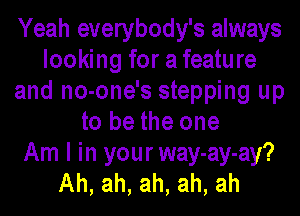 Yeah everybody's always
looking for a feature
and no-one's stepping up
to be the one
Am I in your way-ay-ay?
Ah, ah, ah, ah, ah