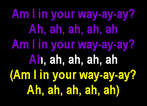 Am I in your way-ay-ay?
Ah, ah, ah, ah, ah
Am I in your way-ay-ay?

Ah, ah, ah, ah, ah
(Am I in your way-ay-ay?
Ah, ah, ah, ah, ah)