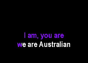 I am, you are
we are Australian