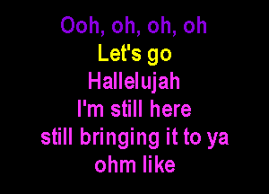 Ooh, oh, oh, oh
Let's go
Hallelujah

I'm still here
still bringing it to ya
ohm like