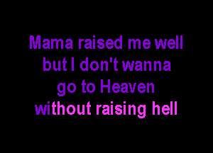 Mama raised me well
butl don'twanna

go to Heaven
without raising hell